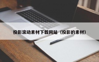 开封投影滚动素材下载网站（投影的素材）