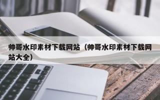 开封帅哥水印素材下载网站（帅哥水印素材下载网站大全）