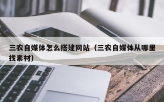 开封三农自媒体怎么搭建网站（三农自媒体从哪里找素材）