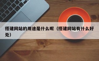 开封搭建网站的用途是什么呢（搭建网站有什么好处）