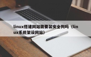 开封linux搭建网站需要装安全狗吗（linux系统架设网站）
