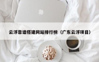开封云浮靠谱搭建网站排行榜（广东云浮项目）