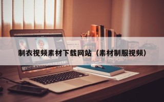 开封制衣视频素材下载网站（素材制服视频）
