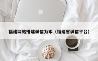 开封福建网站搭建诚信为本（福建省诚信平台）