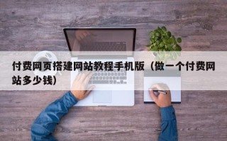 开封付费网页搭建网站教程手机版（做一个付费网站多少钱）