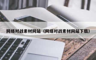 开封网络对战素材网站（网络对战素材网站下载）