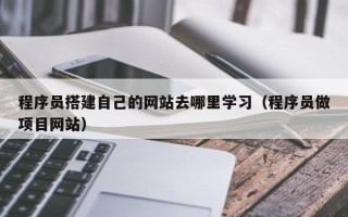 开封程序员搭建自己的网站去哪里学习（程序员做项目网站）