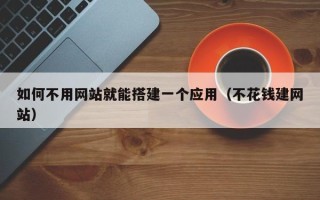 开封如何不用网站就能搭建一个应用（不花钱建网站）