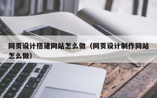 开封网页设计搭建网站怎么做（网页设计制作网站怎么做）