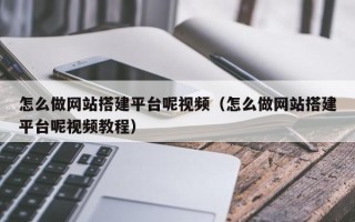 开封怎么做网站搭建平台呢视频（怎么做网站搭建平台呢视频教程）